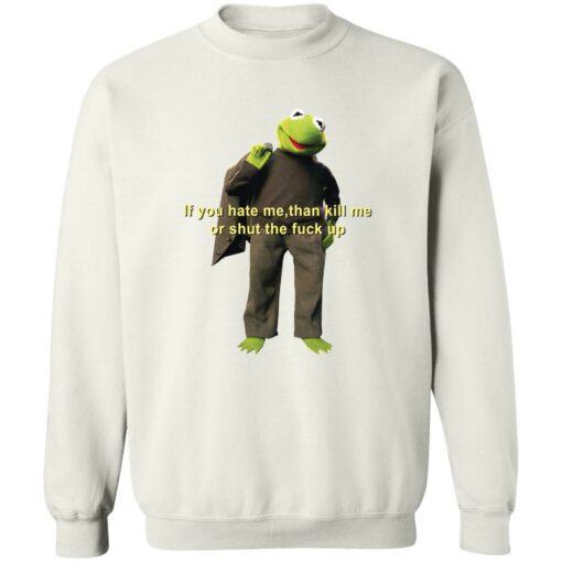 Kermit if you hate me then kill me or shut the f*ck up shirt $19.95