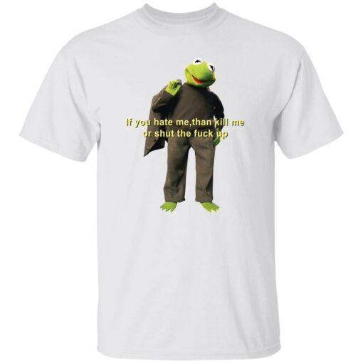 Kermit if you hate me then kill me or shut the f*ck up shirt $19.95