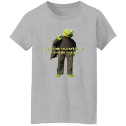 Kermit if you hate me then kill me or shut the f*ck up shirt $19.95