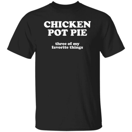 Chicken pot pie three of my favorite things shirt $19.95