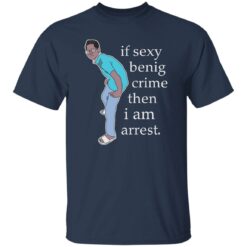 If sexy benig crime then I am arrest shirt $19.95