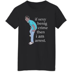 If sexy benig crime then I am arrest shirt $19.95