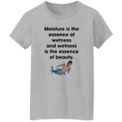 Moisture is the essence of wetness and wetness shirt $19.95