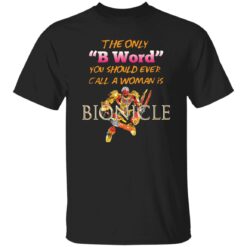 The only b word you should ever call a woman is bionicle shirt $19.95 redirect10112022001034