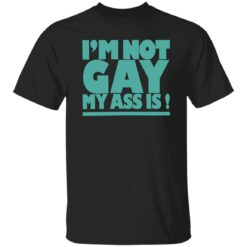 I’m not gay my a** is shirt $19.95 redirect10202022021033 1