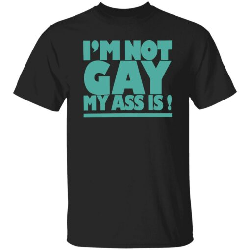 I’m not gay my a** is shirt $19.95