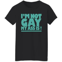 I’m not gay my a** is shirt $19.95