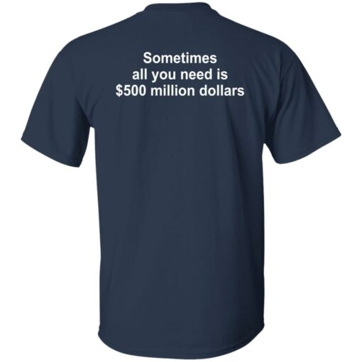 Sometimes all you need is $500 million dollars shirt $19.95
