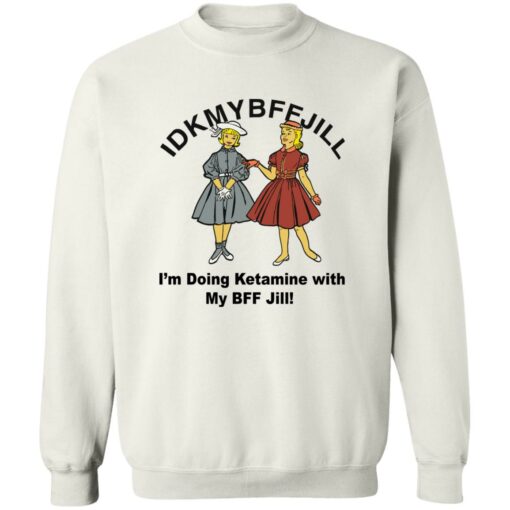 Idkmybffjill i’m doing Ketamine with my bff jill shirt $19.95