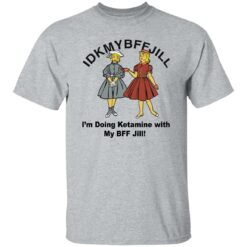 Idkmybffjill i’m doing Ketamine with my bff jill shirt $19.95