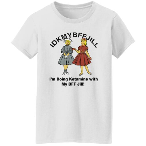 Idkmybffjill i’m doing Ketamine with my bff jill shirt $19.95