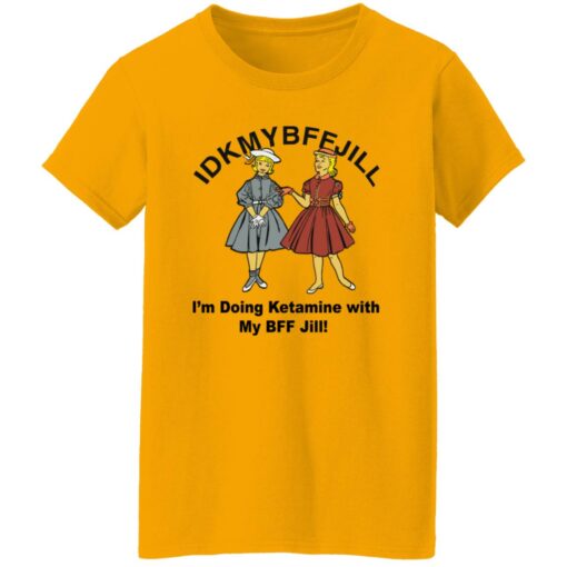 Idkmybffjill i’m doing Ketamine with my bff jill shirt $19.95