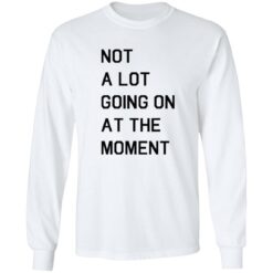 Not a lot going on at the moment shirt $19.95 redirect11042022041157 1