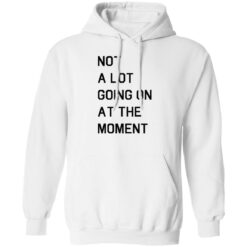 Not a lot going on at the moment shirt $19.95 redirect11042022041158 1