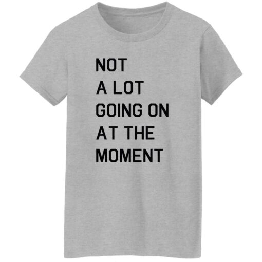 Not a lot going on at the moment shirt $19.95 redirect11042022041159 2