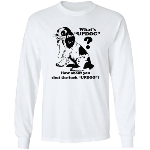What’s updog how about you shut the f*ck updog shirt $19.95 redirect11072022021108 1