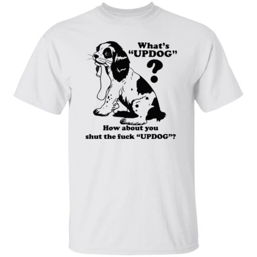 What’s updog how about you shut the f*ck updog shirt $19.95