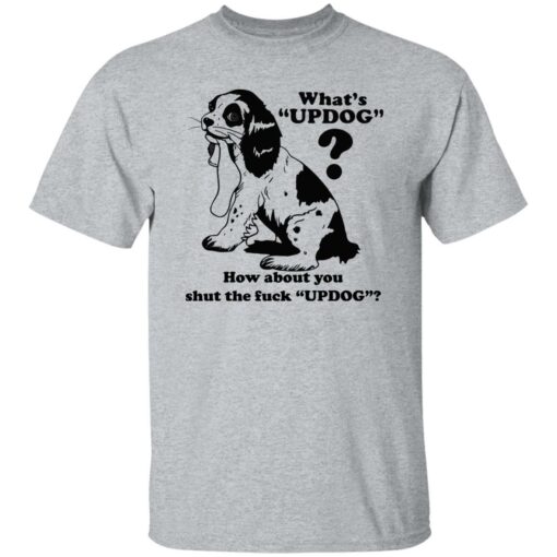 What’s updog how about you shut the f*ck updog shirt $19.95 redirect11072022021109 5