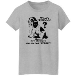 What’s updog how about you shut the f*ck updog shirt $19.95 redirect11072022021110 1