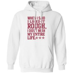 When i said i liked it rough i didn’t mean my entire life shirt $19.95 redirect11092022021142 3