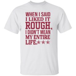 When i said i liked it rough i didn’t mean my entire life shirt $19.95 redirect11092022021143 1
