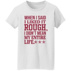 When i said i liked it rough i didn’t mean my entire life shirt $19.95 redirect11092022021143 3