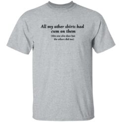 All my other shirts had cum on them shirt $19.95