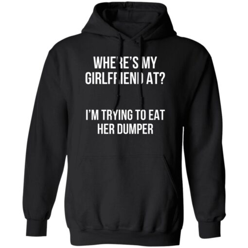 Where’s my girlfriend at I’m trying to eat her dumper shirt $19.95 redirect11142022031121 2