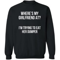Where’s my girlfriend at I’m trying to eat her dumper shirt $19.95 redirect11142022031122
