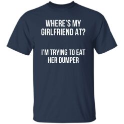 Where’s my girlfriend at I’m trying to eat her dumper shirt $19.95 redirect11142022031122 3