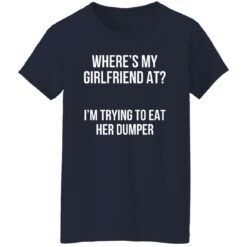 Where’s my girlfriend at I’m trying to eat her dumper shirt $19.95 redirect11142022031123