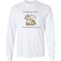 Bear loving you is easy because you're not a cop shirt $19.95 redirect11142022031140