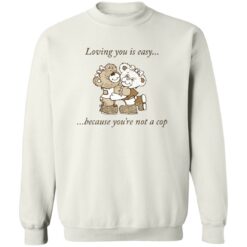 Bear loving you is easy because you're not a cop shirt $19.95