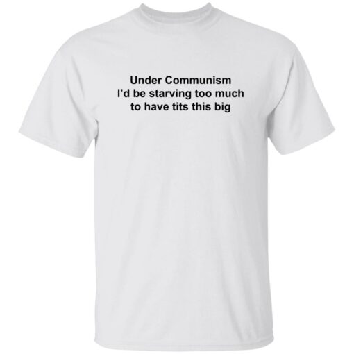Under communism i’d be starving too much to have tits this big shirt $19.95 redirect11142022031147 3