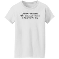 Under communism i’d be starving too much to have tits this big shirt $19.95 redirect11142022031147 5