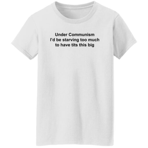 Under communism i’d be starving too much to have tits this big shirt $19.95 redirect11142022031147 5