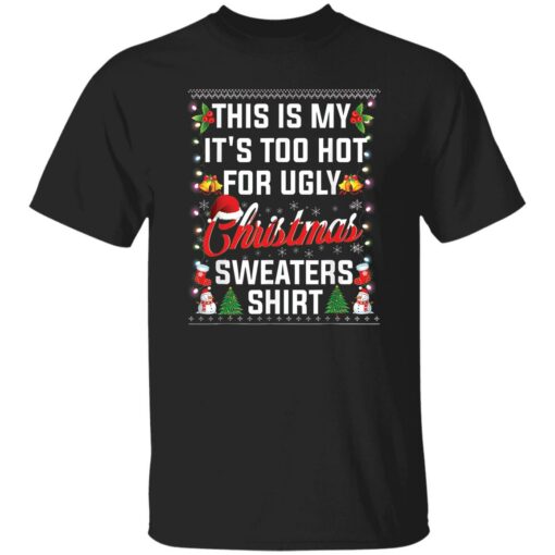 This is my it’s too hot for ugly Christmas sweaters shirt $19.95