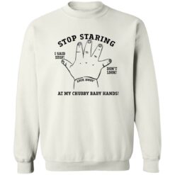 Stop staring at my chubby baby hands shirt $19.95