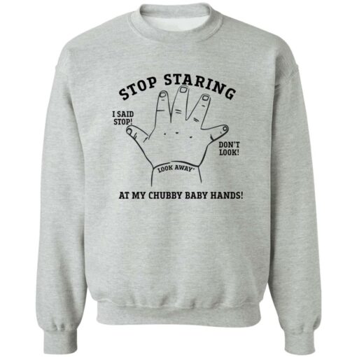 Stop staring at my chubby baby hands shirt $19.95