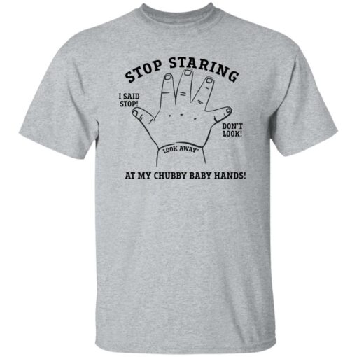 Stop staring at my chubby baby hands shirt $19.95