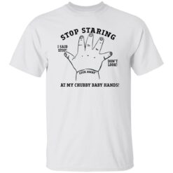 Stop staring at my chubby baby hands shirt $19.95 redirect12012022041210