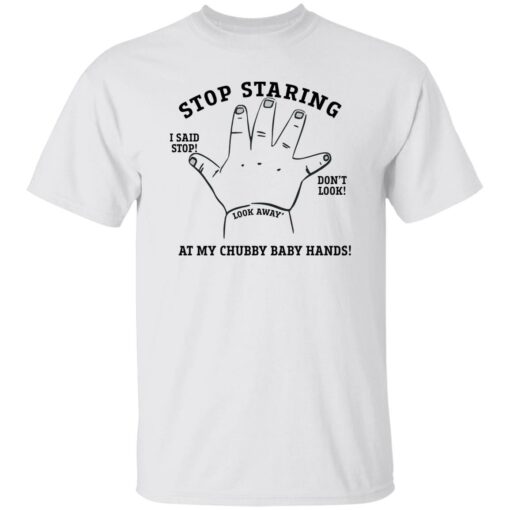 Stop staring at my chubby baby hands shirt $19.95