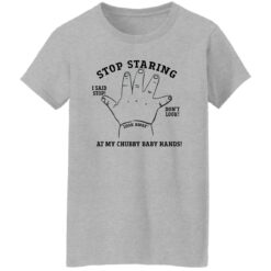 Stop staring at my chubby baby hands shirt $19.95