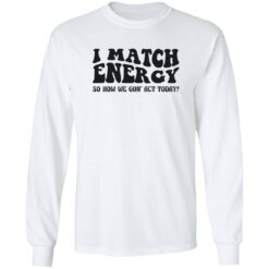 I match energy so how we gon act today shirt $19.95 redirect12052022051238 1