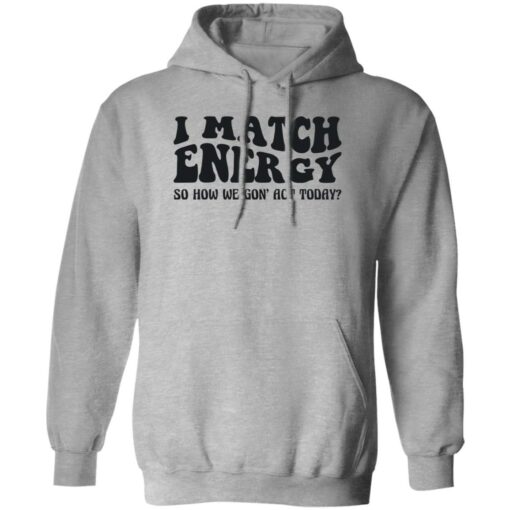 I match energy so how we gon act today shirt $19.95 redirect12052022051238 2