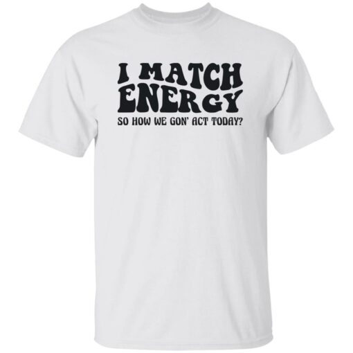 I match energy so how we gon act today shirt $19.95 redirect12052022051239 1