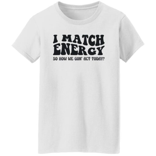 I match energy so how we gon act today shirt $19.95 redirect12052022051239 3