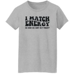 I match energy so how we gon act today shirt $19.95 redirect12052022051239 4
