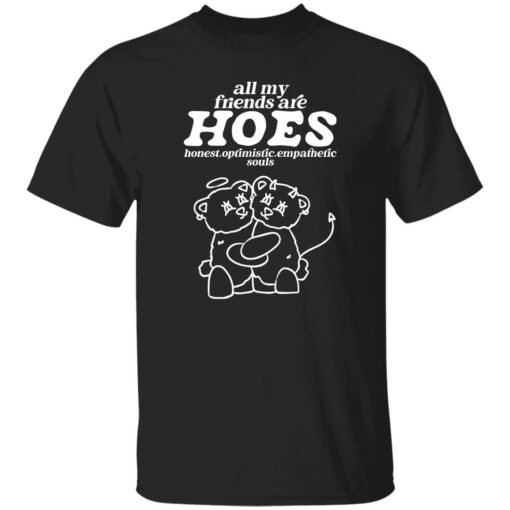 Bear all my friends are hoes honest optimistic empathetic souls shirt $19.95