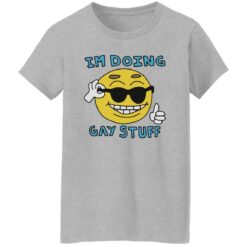 I’m doing gay stuff shirt $19.95